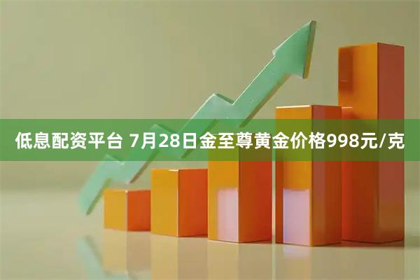 低息配资平台 7月28日金至尊黄金价格998元/克